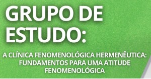 GRUPO DE ESTUDO: A clínica fenomenológica hermenêutica: fundamentos para uma atitude fenomenológica